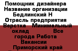 Помощник дизайнера › Название организации ­ Бедлинский Н.C. › Отрасль предприятия ­ Верстка › Минимальный оклад ­ 19 000 - Все города Работа » Вакансии   . Приморский край,Лесозаводский г. о. 
